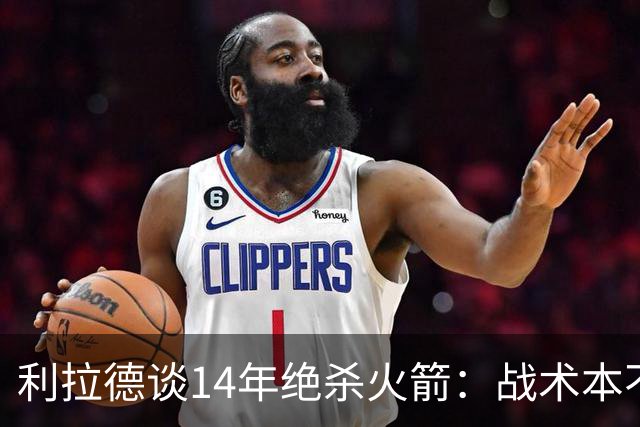 利拉德谈14年绝杀火箭：战术本不是给我设计的