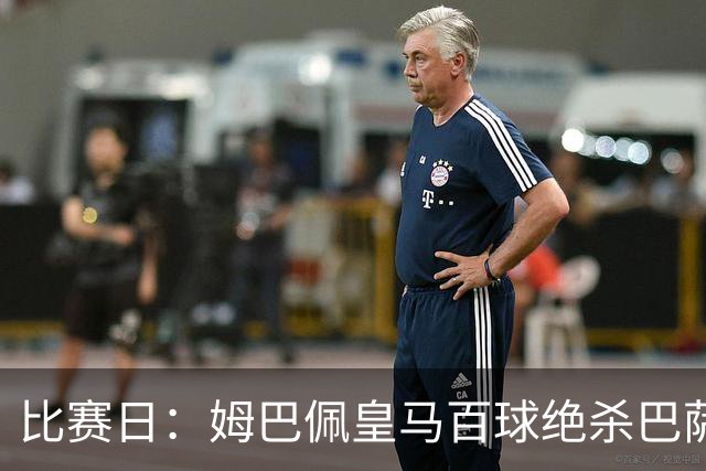 比赛日：姆巴佩皇马百球绝杀巴萨 穆帅神奇换人制胜