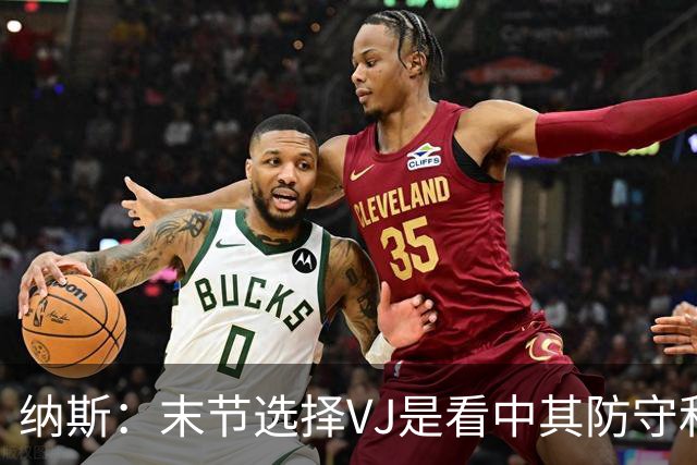 纳斯：末节选择VJ是看中其防守&篮板 即便手感差也能打好比赛