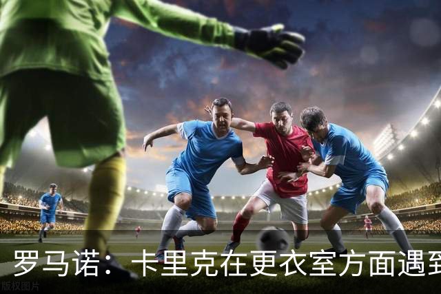 罗马诺：卡里克在更衣室方面遇到了麻烦，有一些球员并不开心