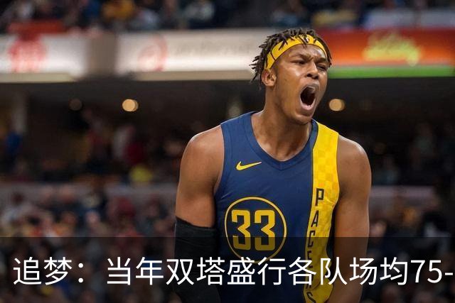 追梦：当年双塔盛行各队场均75-80回合 如今大多都是100回合！