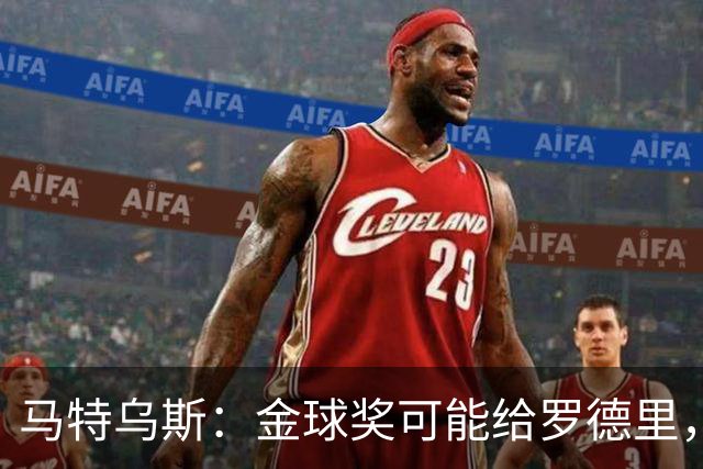 马特乌斯：金球奖可能给罗德里，但我认为凯恩或奥利塞应获奖