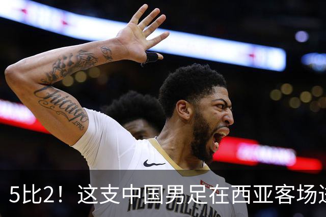 5比2！这支中国男足在西亚客场进攻多点开花大胜沙特，值得期待