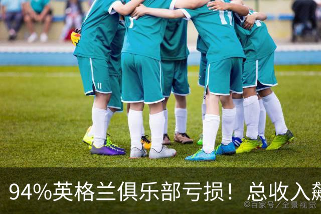 94%英格兰俱乐部亏损！总收入飙涨 但近三成俱乐部现金撑不过一月
