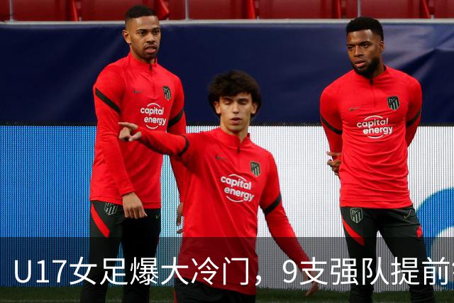 U17女足爆大冷门，9支强队提前锁定晋级席位！